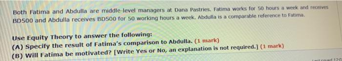 Both Fatima and Abdulla are middle-level managers at Dana Pastries, Fatima works for 50 hours a week and receives
BD500 and A