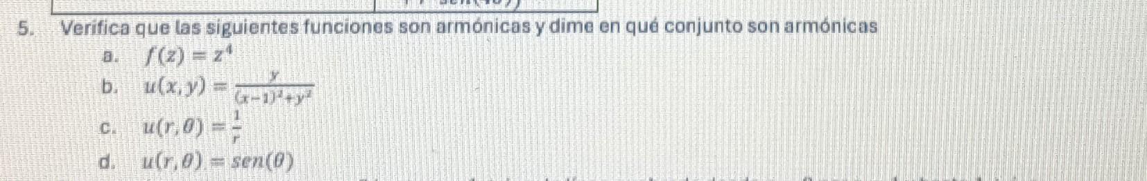 Verifica que las siguientes funciones son armónicas y dime en qué conjunto son armónicas a. \( f(z)=z^{4} \) b. \( u(x, y)=\f