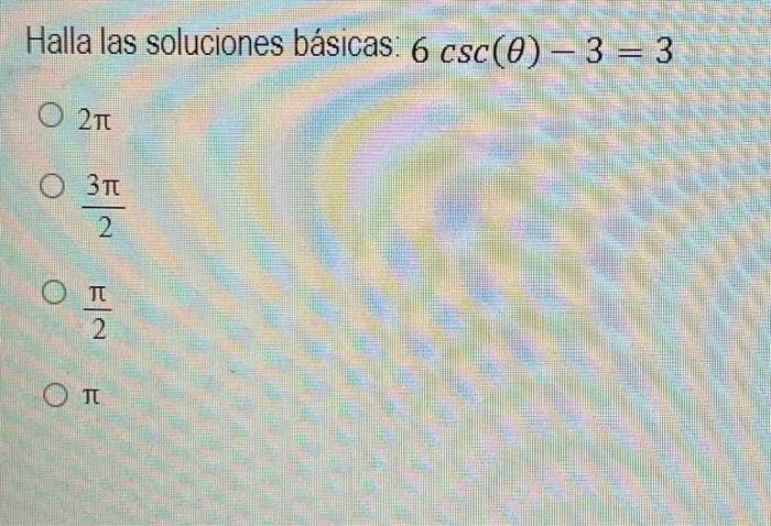 Halla las soluciones básicas: \( 6 \csc (\theta)-3=3 \) \( 2 \pi \) \( \frac{3 \pi}{2} \) \( \frac{\pi}{2} \) \( \pi \)