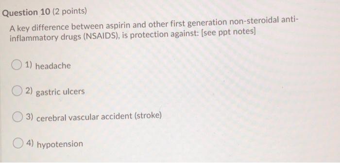 Question 10 (2 points) A key difference between aspirin and other first generation non-steroidal anti- inflammatory drugs (NS