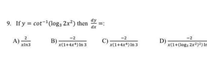 9. If \( y=\cot ^{-1}\left(\log _{3} 2 x^{2}\right) \) then \( \frac{d y}{d x}= \) : A) \( \frac{2}{x \ln 3} \) B) \( \frac{-