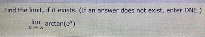 Find the limit, if it exists. (If an answer does not exist, enter DNE.)
\[
\lim _{x \rightarrow \infty} \arctan \left(e^{x}\r