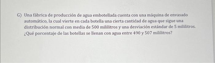 G) Una fábrica de producción de agua embotellada cuenta con una máquina de envasado automático, la cual vierte en cada botell