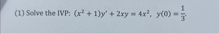 (1) Solve the IVP: \( \left(x^{2}+1\right) y^{\prime}+2 x y=4 x^{2}, y(0)=\frac{1}{3} \).