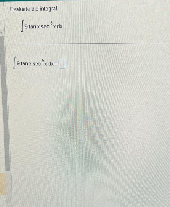 Evaluate the integral. \[ \int 9 \tan x \sec ^{5} x d x \] \[ \int 9 \tan x \sec ^{5} x d x= \]