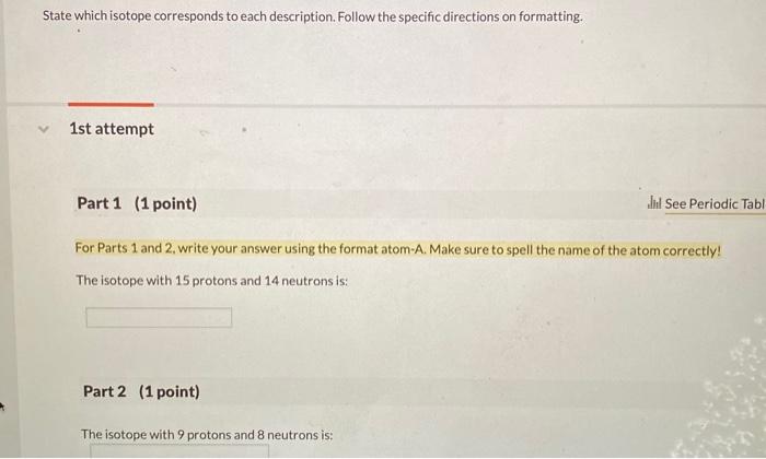 State which isotope corresponds to each description. Follow the specific directions on formatting.
1st attempt
Part 1 (1 poin
