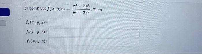 (1 point) Let \( f(x, y, z)=\frac{x^{2}-5 y^{2}}{y^{2}+3 z^{2}} \). \[ \begin{array}{l} f_{x}(x, y, z)= \\ f_{y}(x, y, z)= \\