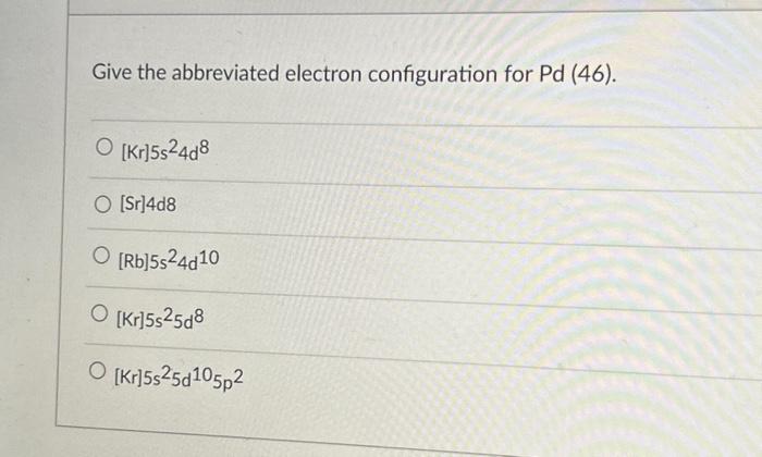 Solved Give the abbreviated electron configuration for Pd | Chegg.com