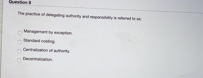 Solved Question 8 The Practice Of Delegating Authority And | Chegg.com