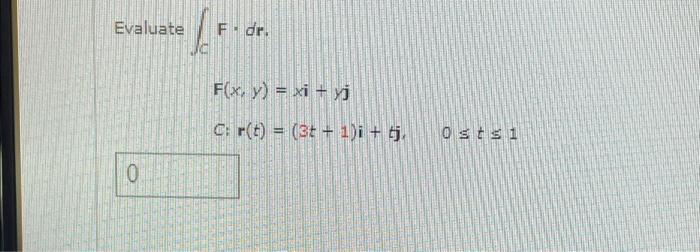 Evaluate F. dr. F(x, y) = xi + yj C: r(t) = (35 + 1)i + tj. Osts 1 0