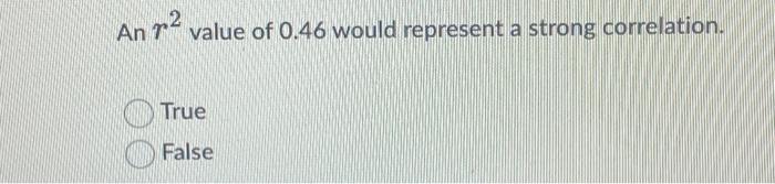 Solved An r2 value of 0.46 would represent a strong | Chegg.com