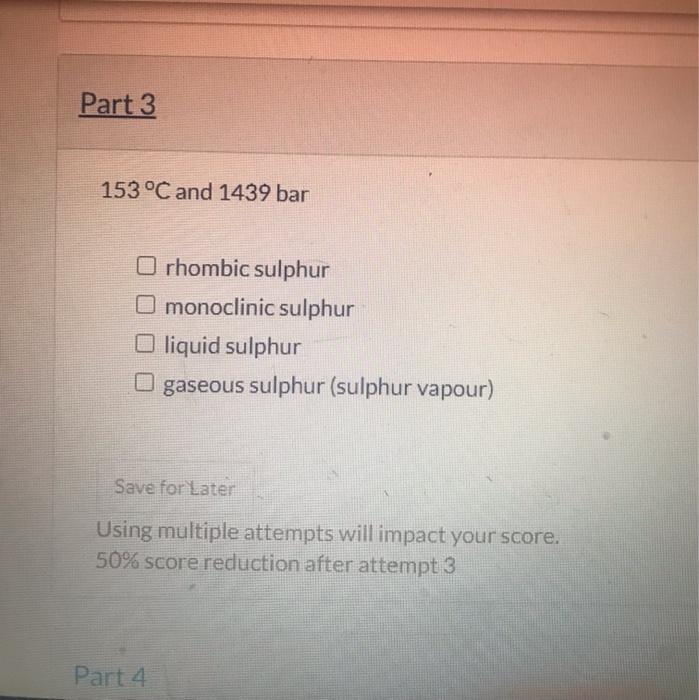 \( 153^{\circ} \mathrm{C} \) and \( 1439 \mathrm{bar} \)
rhombic sulphur monoclinic sulphur liquid sulphur gaseous sulphur (s
