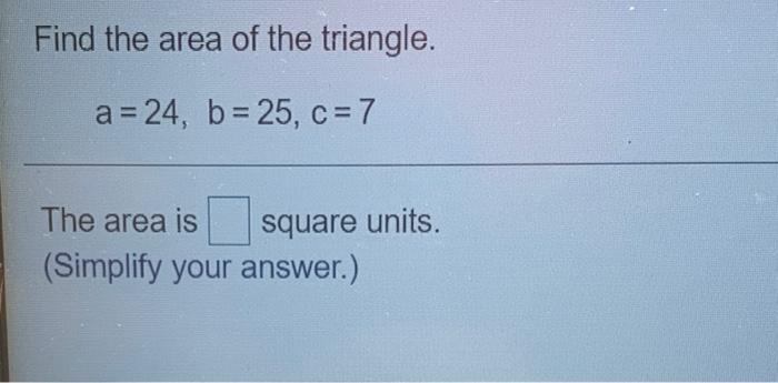 Solved Find the area of the triangle. a = 24, b= 25, C=7 | Chegg.com