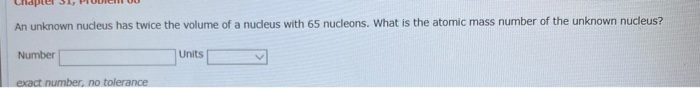 Solved An unknown nucleus has twice the volume of a nucleus | Chegg.com