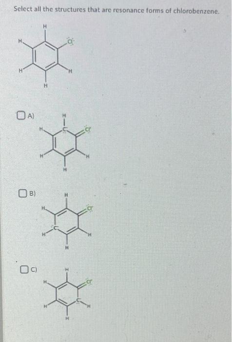 Select all the structures that are resonance forms of chlorobenzene.
A)
B)
C)