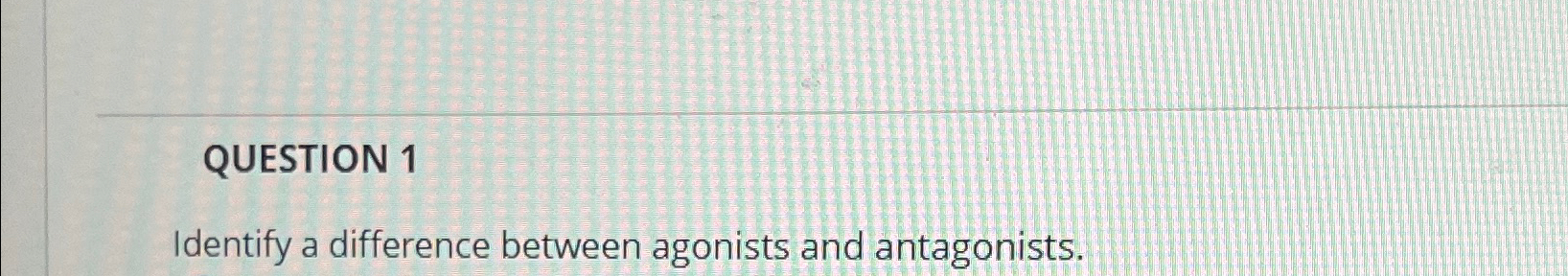 Solved QUESTION 1Identify a difference between agonists and | Chegg.com