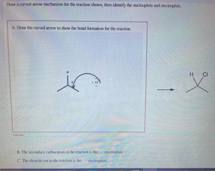 Draw a curved-arrow mechanism for the reaction shown, then identify the nucleophile and electrophile.
A. Draw the curved arro