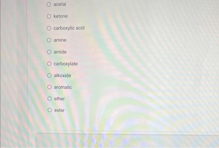 acetal
O ketone
O carboxylic acid
amine
O amide
O carboxylate
O alkoxide
O aromatic
O ether
ester
