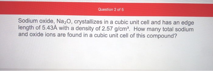 Solved Question 2 Of 5 Sodium Oxide, Na2O, Crystallizes I