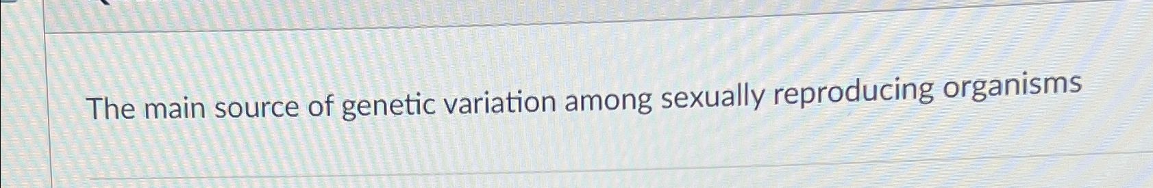 Solved The main source of genetic variation among sexually | Chegg.com