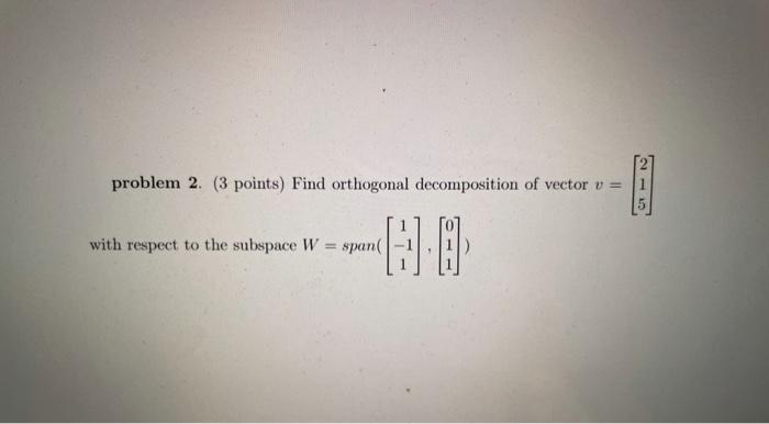 Solved problem 2. (3 points) Find orthogonal decomposition | Chegg.com
