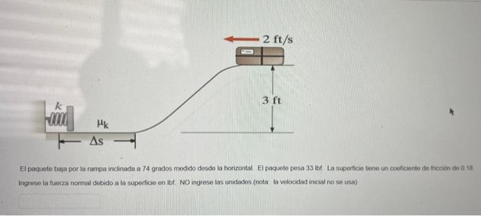 El paquete baja por la rampa inclinada a 74 grados medido dosdo la honizontat. El paquete pesa 33 ibf. La luperficie tione un