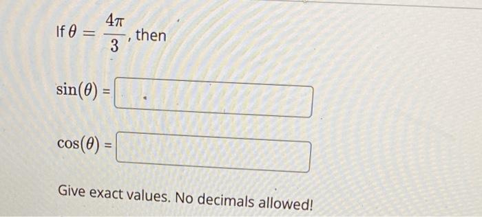 If \( \theta=\frac{4 \pi}{3} \), then
\( \sin (\theta)= \)
\( \cos (\theta)= \)
Give exact values. No decimals allowed!