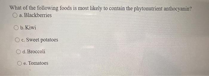 What of the following foods is most likely to contain the phytonutrient anthocyanin? O a. Blackberries O b. Kiwi O c. Sweet p