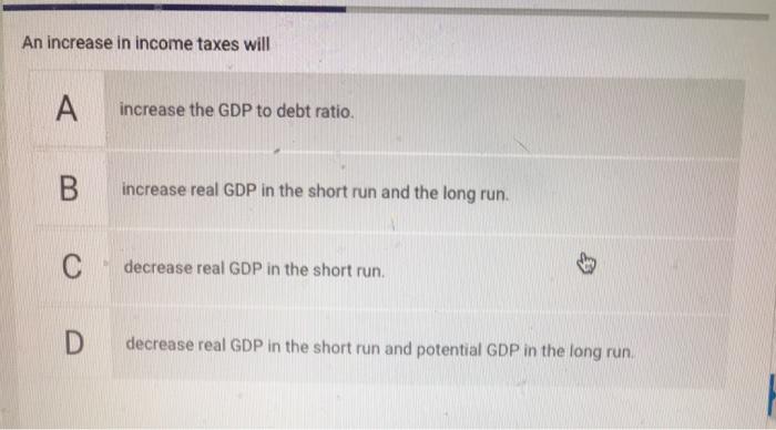Solved An increase in income taxes will A increase the GDP | Chegg.com