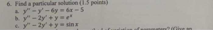 6. Find a particular solution ( 1.5 points) a. \( y^{\prime \prime}-y^{\prime}-6 y=6 x-5 \) b. \( y^{\prime \prime}-2 y^{\pri