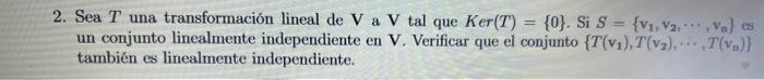 2. Sea \( T \) una transformación lineal de \( \mathbf{V} \) a \( \mathbf{V} \) tal que \( K e r(T)=\{0\} \). Si \( S=\left\{