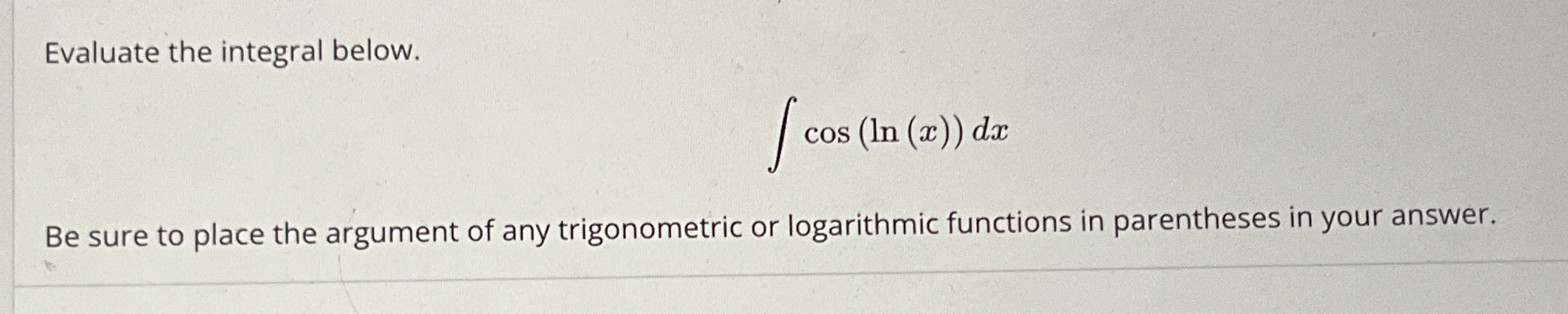 Solved Evaluate the integral below.∫﻿﻿cos(ln(x))dxBe sure to | Chegg.com