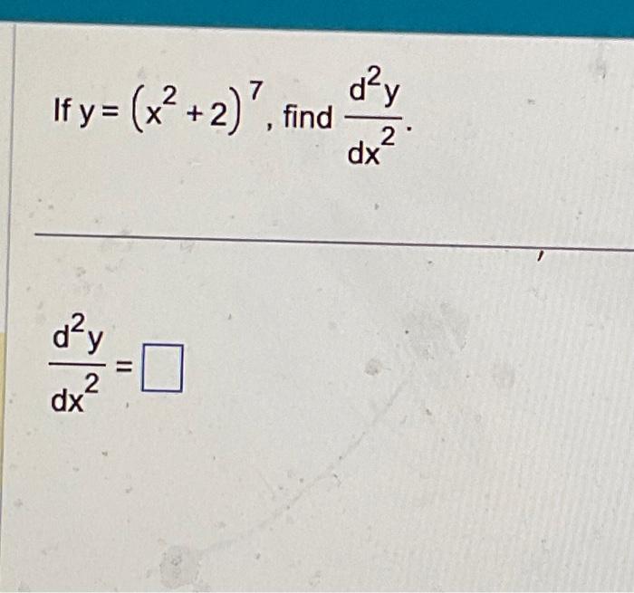 If \( y=\left(x^{2}+2\right)^{7} \), find \( \frac{d^{2} y}{d x^{2}} \) \[ \frac{d^{2} y}{d x^{2}}= \]