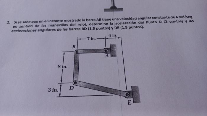 2. Sise sabe que en el instante mostrado la barra AB tiene una velocidad angular constante de 4 rad/seg en sentido de las man