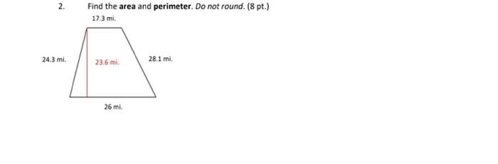 2. 24,3 mi. Find the area and perimeter. Do not round. (8 pt.) 17.3 mi. 28.1 mi. 23.6 mi. 26 mi.