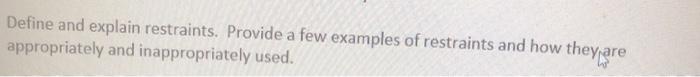 Define and explain restraints. Provide a few examples of restraints and how they are appropriately and inappropriately used.