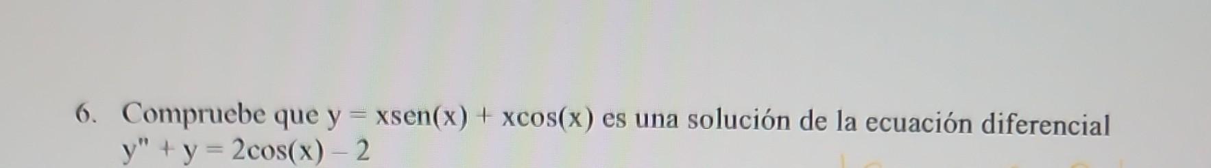 6. Compruebe que \( y=x \operatorname{sen}(x)+x \cos (x) \) es una solución de la ecuación diferencial \( y^{\prime \prime}+y