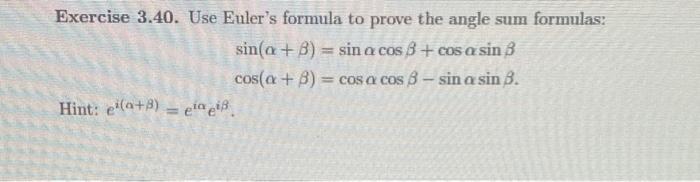 Exercise 3.40. Use Eulers formula to prove the angle sum formulas: \[ \begin{array}{l} \sin (\alpha+\beta)=\sin \alpha \cos