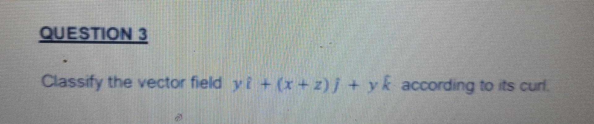 Solved Classify the vector field yi+(x+z)j+yk according to | Chegg.com