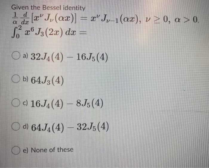 de [X J, (ax)] = xJ,–1(ax), v 20, a > 0, So 2º J3 (2x) dx = Given the Bessel identity 1 α dr 2 26 O a) 32J4(4) – 16J5 (4) b