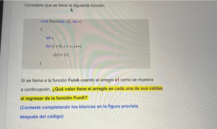 Considere que se tiene la siguiente función: void FunA(int a[l, int n) \{ int i; for \( (i=0 ; i<n ; i+t) \) \( \mathrm{a}[\m