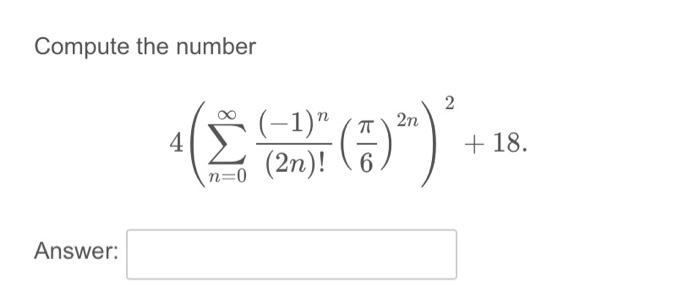 Solved Compute the number 4(∑n=0∞(2n)!(−1)n(6π)2n)2+18 | Chegg.com