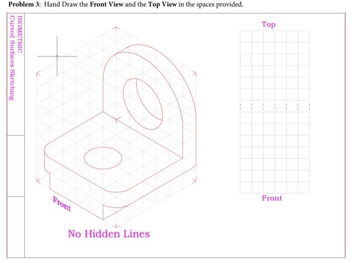 Problem 3: Hand Draw the Front View and the Top View in the spaces provided.
No Hidden Lines