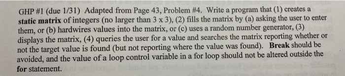 GHP #1 (due 1/31) Adapted from Page 43, Problem #4. Write a program that (1) creates a static matrix of integers (no larger t