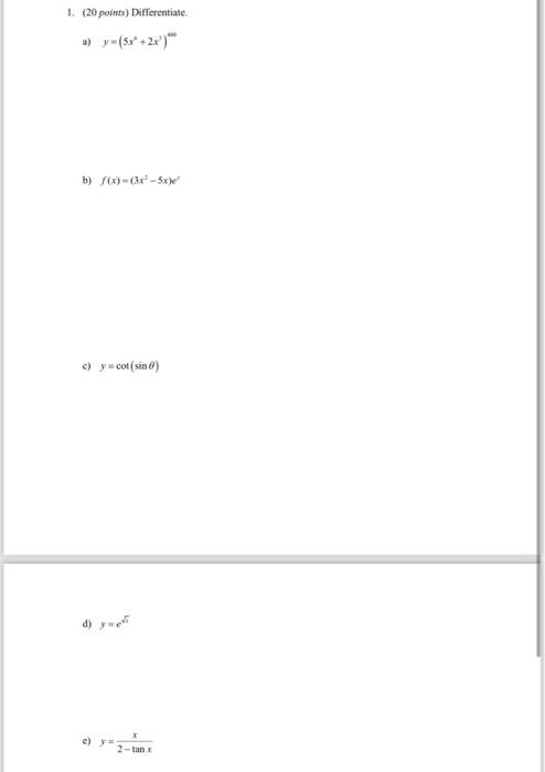 1. (20 points) Differentiate a) \( y=\left(5 x^{4}+2 x^{3}\right)^{406} \) b) \( f(x)=\left(3 x^{2}-5 x\right) e^{\prime} \)