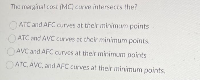 The marginal cost (MC) curve intersects the?
ATC and AFC curves at their minimum points
ATC and AVC curves at their minimum p