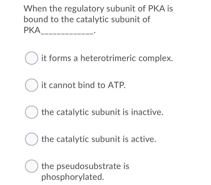 Solved When the regulatory subunit of PKA is bound to the | Chegg.com