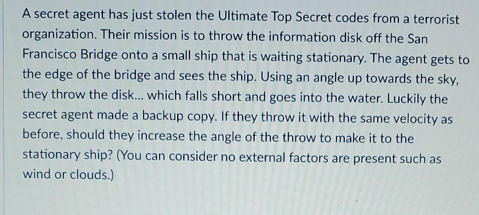 A secret agent has just stolen the Ultimate Top Secret codes from a terrorist organization. Their mission is to throw the inf