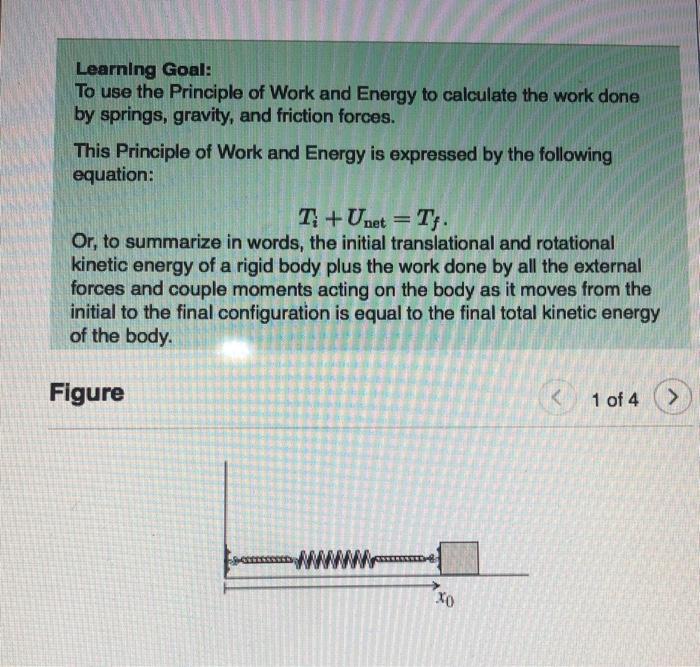 Learning Goal:
To use the Principle of Work and Energy to calculate the work done by springs, gravity, and friction forces.
T