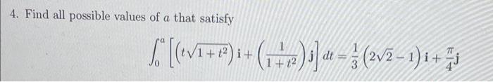 4. Find all possible values of \( a \) that satisfy \[ \int_{0}^{a}\left[\left(t \sqrt{1+t^{2}}\right) \mathbf{i}+\left(\frac